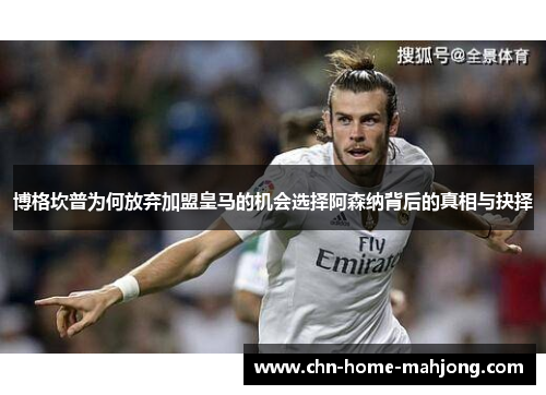 博格坎普为何放弃加盟皇马的机会选择阿森纳背后的真相与抉择 博格坎普为何放弃加盟皇马的机会选择阿森纳背后的真相与抉择