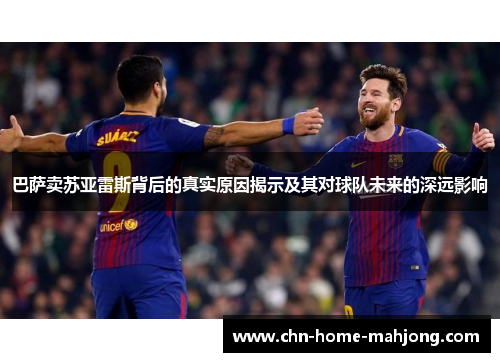 巴萨卖苏亚雷斯背后的真实原因揭示及其对球队未来的深远影响