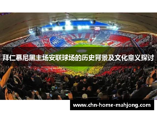 拜仁慕尼黑主场安联球场的历史背景及文化意义探讨