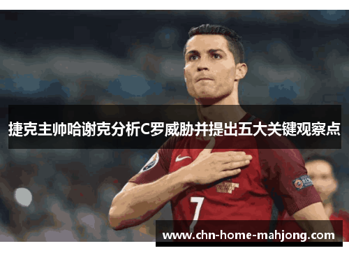 捷克主帅哈谢克分析C罗威胁并提出五大关键观察点