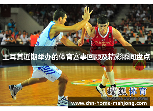 土耳其近期举办的体育赛事回顾及精彩瞬间盘点 土耳其近期举办的体育赛事回顾及精彩瞬间盘点