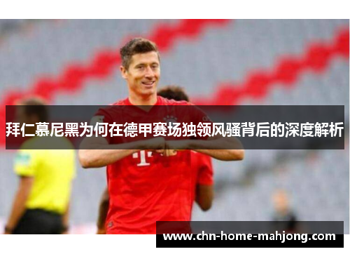 拜仁慕尼黑为何在德甲赛场独领风骚背后的深度解析