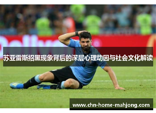 苏亚雷斯招黑现象背后的深层心理动因与社会文化解读