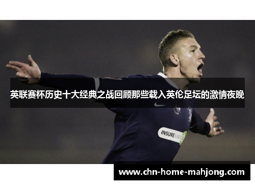 英联赛杯历史十大经典之战回顾那些载入英伦足坛的激情夜晚