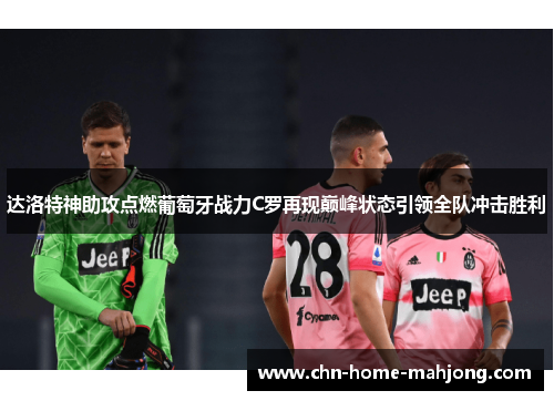 达洛特神助攻点燃葡萄牙战力C罗再现巅峰状态引领全队冲击胜利 达洛特神助攻点燃葡萄牙战力C罗再现巅峰状态引领全队冲击胜利