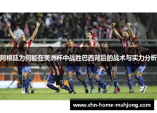 阿根廷为何能在美洲杯中战胜巴西背后的战术与实力分析 阿根廷为何能在美洲杯中战胜巴西背后的战术与实力分析