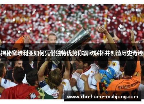 揭秘塞维利亚如何凭借独特优势称霸欧联杯并创造历史奇迹 揭秘塞维利亚如何凭借独特优势称霸欧联杯并创造历史奇迹