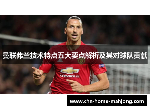曼联弗兰技术特点五大要点解析及其对球队贡献