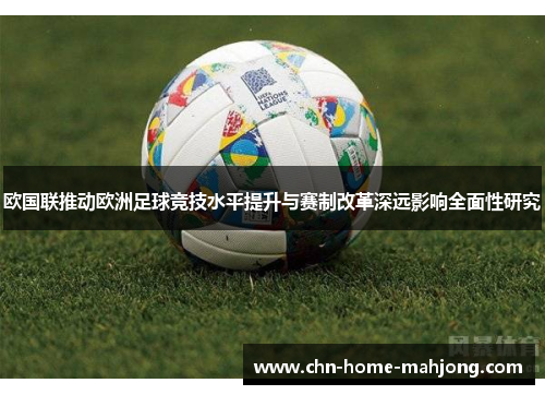 欧国联推动欧洲足球竞技水平提升与赛制改革深远影响全面性研究