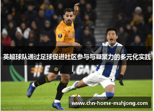 英超球队通过足球促进社区参与与凝聚力的多元化实践 英超球队通过足球促进社区参与与凝聚力的多元化实践