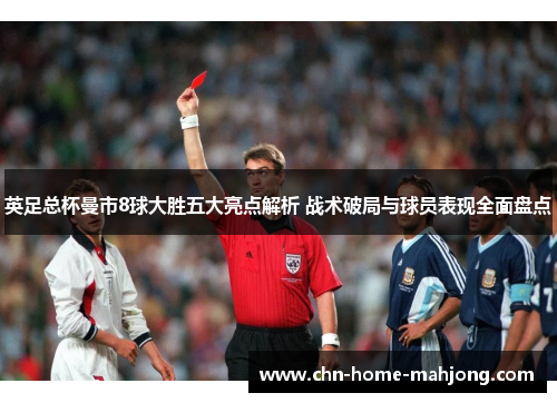 英足总杯曼市8球大胜五大亮点解析 战术破局与球员表现全面盘点