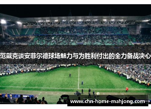 范戴克谈安菲尔德球场魅力与为胜利付出的全力备战决心 范戴克谈安菲尔德球场魅力与为胜利付出的全力备战决心