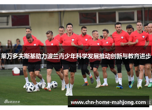 莱万多夫斯基助力波兰青少年科学发展推动创新与教育进步 莱万多夫斯基助力波兰青少年科学发展推动创新与教育进步