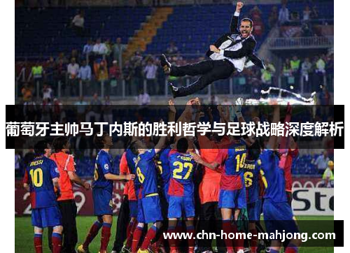 葡萄牙主帅马丁内斯的胜利哲学与足球战略深度解析 葡萄牙主帅马丁内斯的胜利哲学与足球战略深度解析