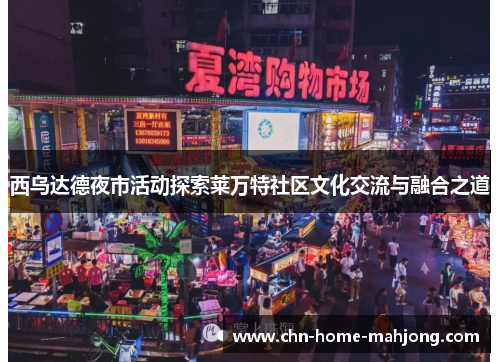 西乌达德夜市活动探索莱万特社区文化交流与融合之道