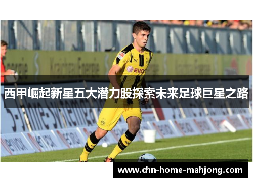 西甲崛起新星五大潜力股探索未来足球巨星之路