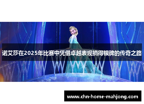 诺艾莎在2025年比赛中凭借卓越表现摘得银牌的传奇之路