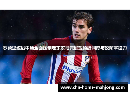 罗德里统治中场全面压制老东家马竞展现顶级调度与攻防掌控力