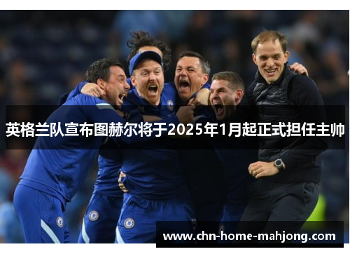 英格兰队宣布图赫尔将于2025年1月起正式担任主帅