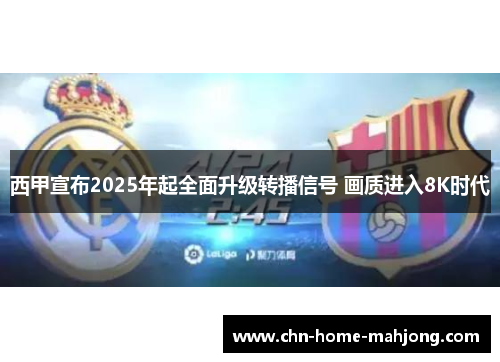 西甲宣布2025年起全面升级转播信号 画质进入8K时代